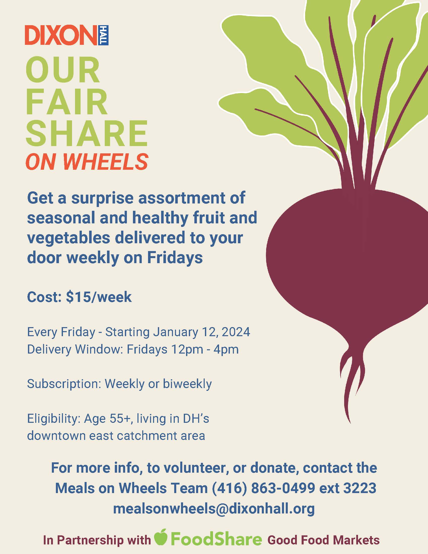 A promotional flyer for Dixon Hall’s "Our Fair Share on Wheels" program, offering a surprise assortment of seasonal fruits and vegetables delivered weekly on Fridays for $15 per week. The program starts on January 12, 2024, with a delivery window from 12 PM to 4 PM. Subscriptions are available on a weekly or biweekly basis, and eligibility is for individuals aged 55+ living in Dixon Hall’s downtown east catchment area. Contact details for volunteering or donations are provided, along with a partnership mention with FoodShare Good Food Markets. The flyer features a beet illustration and a mix of green, orange, and blue text.